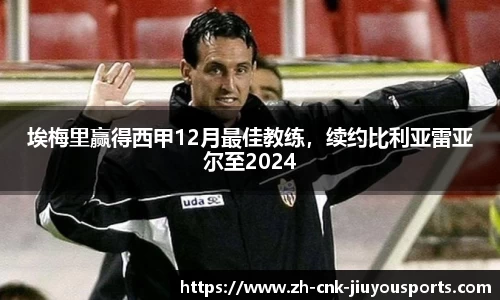 埃梅里赢得西甲12月最佳教练，续约比利亚雷亚尔至2024