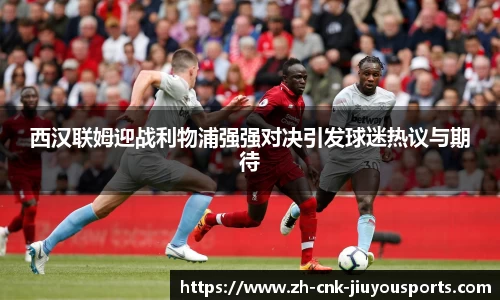 西汉联姆迎战利物浦强强对决引发球迷热议与期待