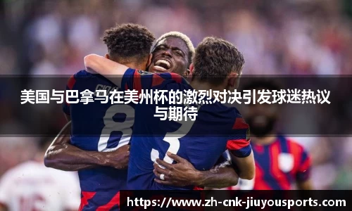 美国与巴拿马在美州杯的激烈对决引发球迷热议与期待