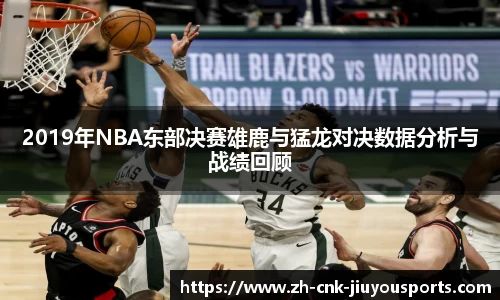 2019年NBA东部决赛雄鹿与猛龙对决数据分析与战绩回顾