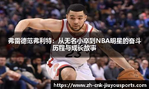 弗雷德范弗利特：从无名小卒到NBA明星的奋斗历程与成长故事