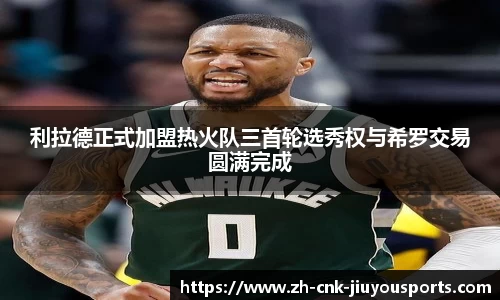 利拉德正式加盟热火队三首轮选秀权与希罗交易圆满完成