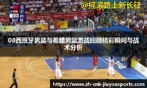 08西班牙男篮与希腊男篮激战回顾精彩瞬间与战术分析
