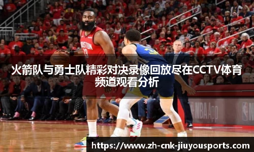 火箭队与勇士队精彩对决录像回放尽在CCTV体育频道观看分析