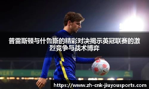 普雷斯顿与什鲁斯的精彩对决揭示英冠联赛的激烈竞争与战术博弈
