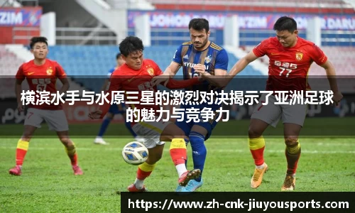 横滨水手与水原三星的激烈对决揭示了亚洲足球的魅力与竞争力