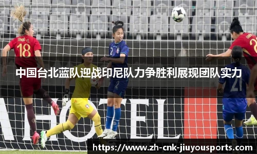 中国台北蓝队迎战印尼队力争胜利展现团队实力
