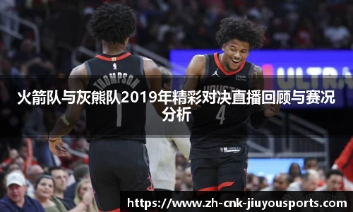 火箭队与灰熊队2019年精彩对决直播回顾与赛况分析