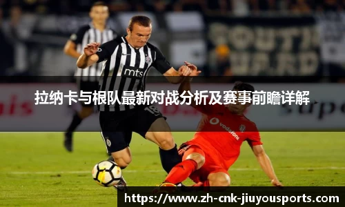拉纳卡与根队最新对战分析及赛事前瞻详解