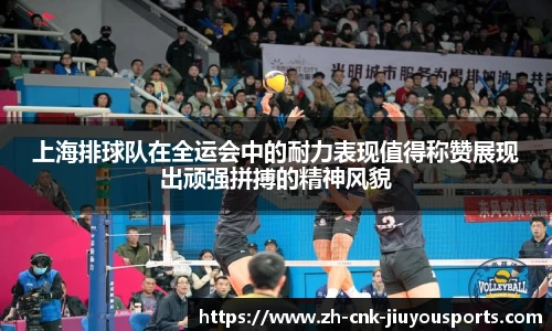 上海排球队在全运会中的耐力表现值得称赞展现出顽强拼搏的精神风貌