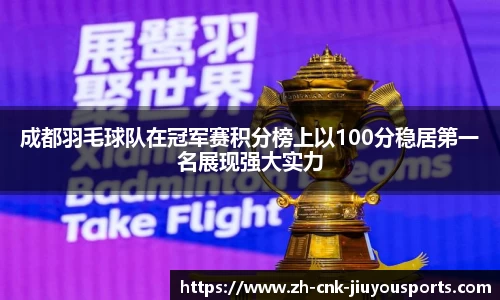 成都羽毛球队在冠军赛积分榜上以100分稳居第一名展现强大实力