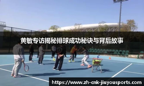 黄敏专访揭秘排球成功秘诀与背后故事