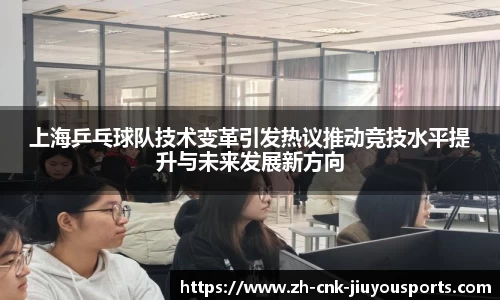 上海乒乓球队技术变革引发热议推动竞技水平提升与未来发展新方向