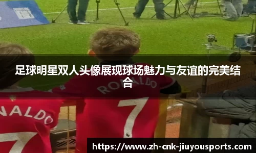 足球明星双人头像展现球场魅力与友谊的完美结合