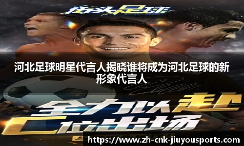 河北足球明星代言人揭晓谁将成为河北足球的新形象代言人