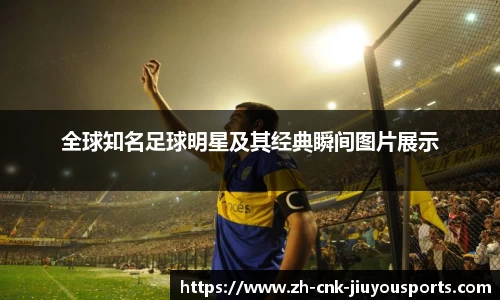 全球知名足球明星及其经典瞬间图片展示