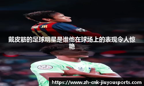 戴皮筋的足球明星是谁他在球场上的表现令人惊艳
